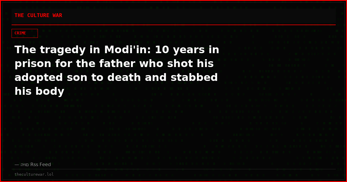 The tragedy in Modi'in: 10 years in prison for the father who shot his adopted son to death and stabbed his body