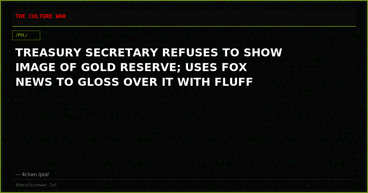 TREASURY SECRETARY REFUSES TO SHOW IMAGE OF GOLD RESERVE; USES FOX NEWS TO GLOSS OVER IT WITH FLUFF
