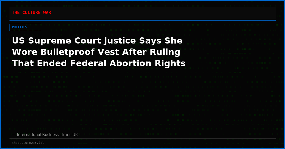 US Supreme Court Justice Says She Wore Bulletproof Vest After Ruling That Ended Federal Abortion Rights