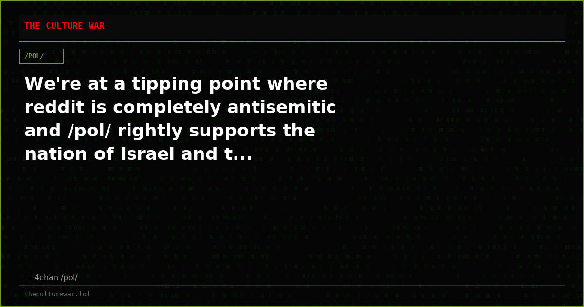 We're at a tipping point where reddit is completely antisemitic and /pol/ rightly supports the nation of Israel and t...