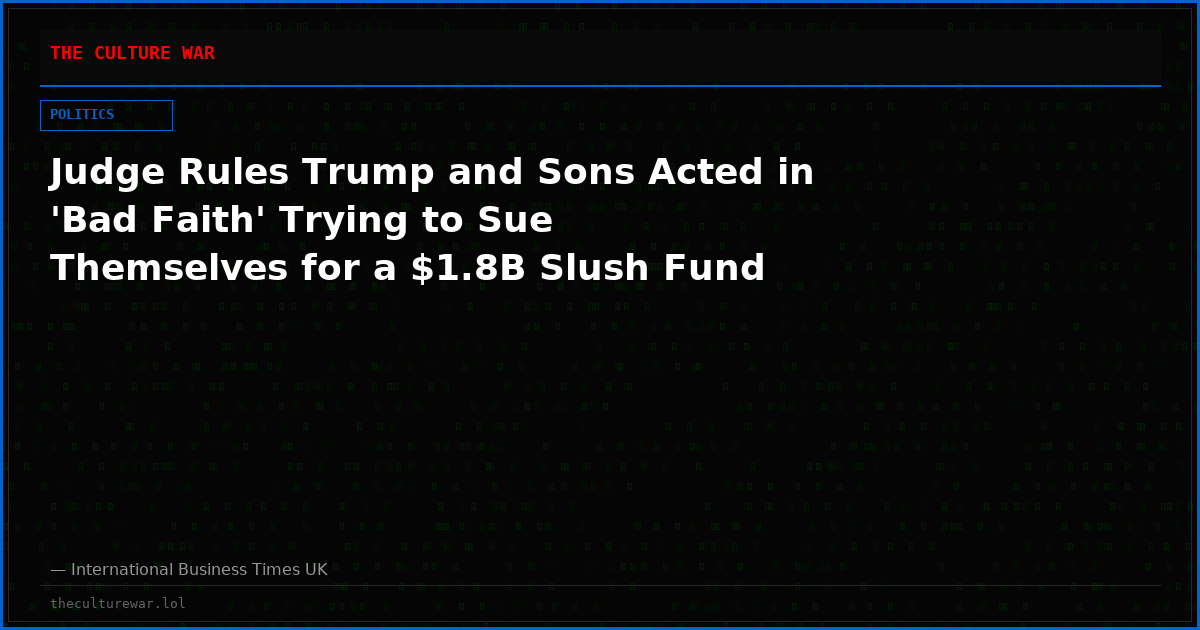 Judge Rules Trump and Sons Acted in 'Bad Faith' Trying to Sue Themselves for a $1.8B Slush Fund