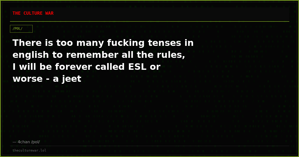 There is too many fucking tenses in english to remember all the rules, I will be forever called ESL or worse - a jeet