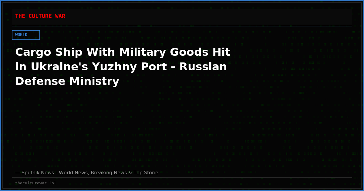 Cargo Ship With Military Goods Hit in Ukraine's Yuzhny Port - Russian Defense Ministry