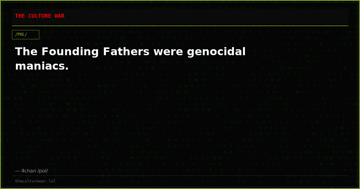 The Founding Fathers were genocidal maniacs.