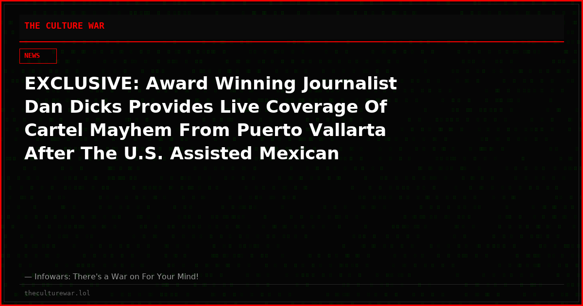 EXCLUSIVE: Award Winning Journalist Dan Dicks Provides Live Coverage Of Cartel Mayhem From Puerto Vallarta After The U.S. Assisted Mexican Army Took Out CJNG Leader “El Mencho”