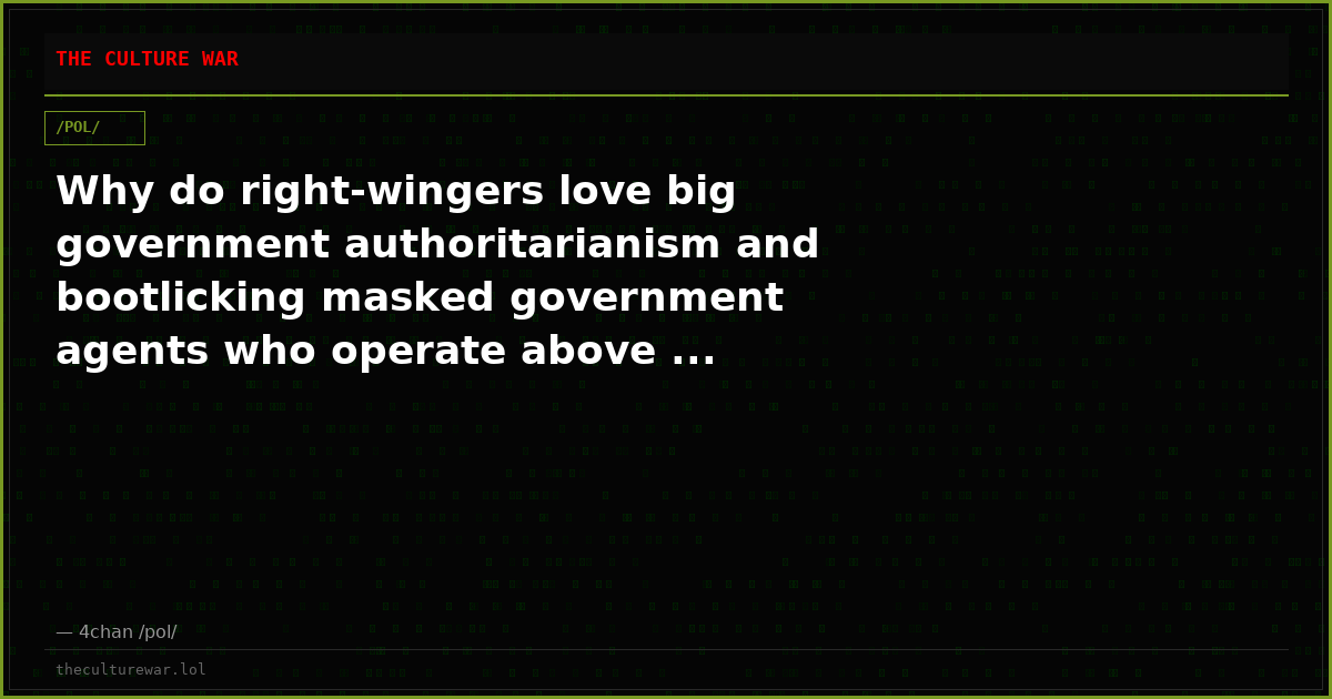 Why do right-wingers love big government authoritarianism and bootlicking masked government agents who operate above ...