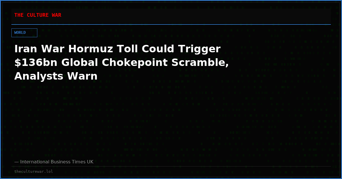 Iran War Hormuz Toll Could Trigger $136bn Global Chokepoint Scramble, Analysts Warn