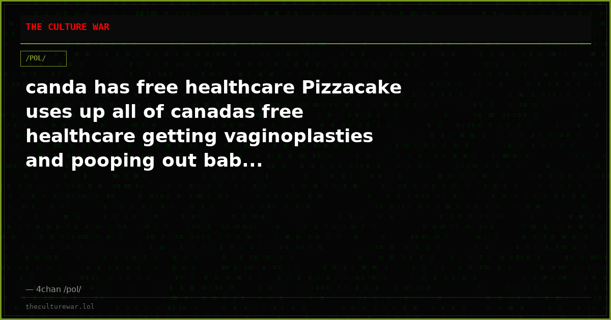 canda has free healthcare Pizzacake uses up all of canadas free healthcare getting vaginoplasties and pooping out bab...