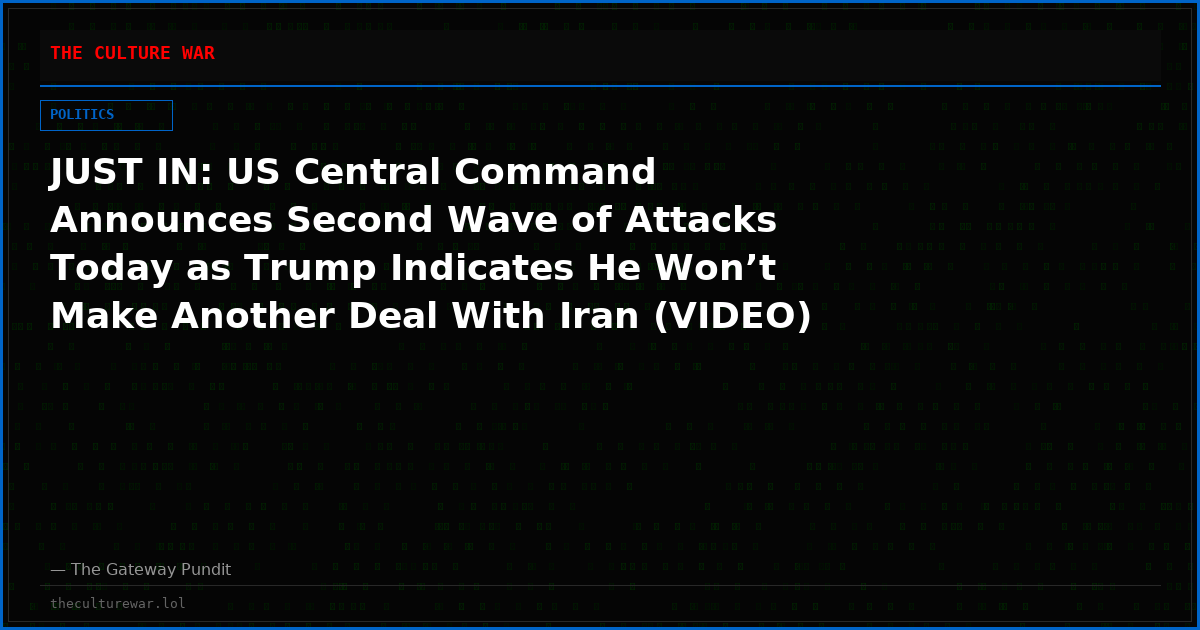 JUST IN: US Central Command Announces Second Wave of Attacks Today as Trump Indicates He Won’t Make Another Deal With Iran (VIDEO)