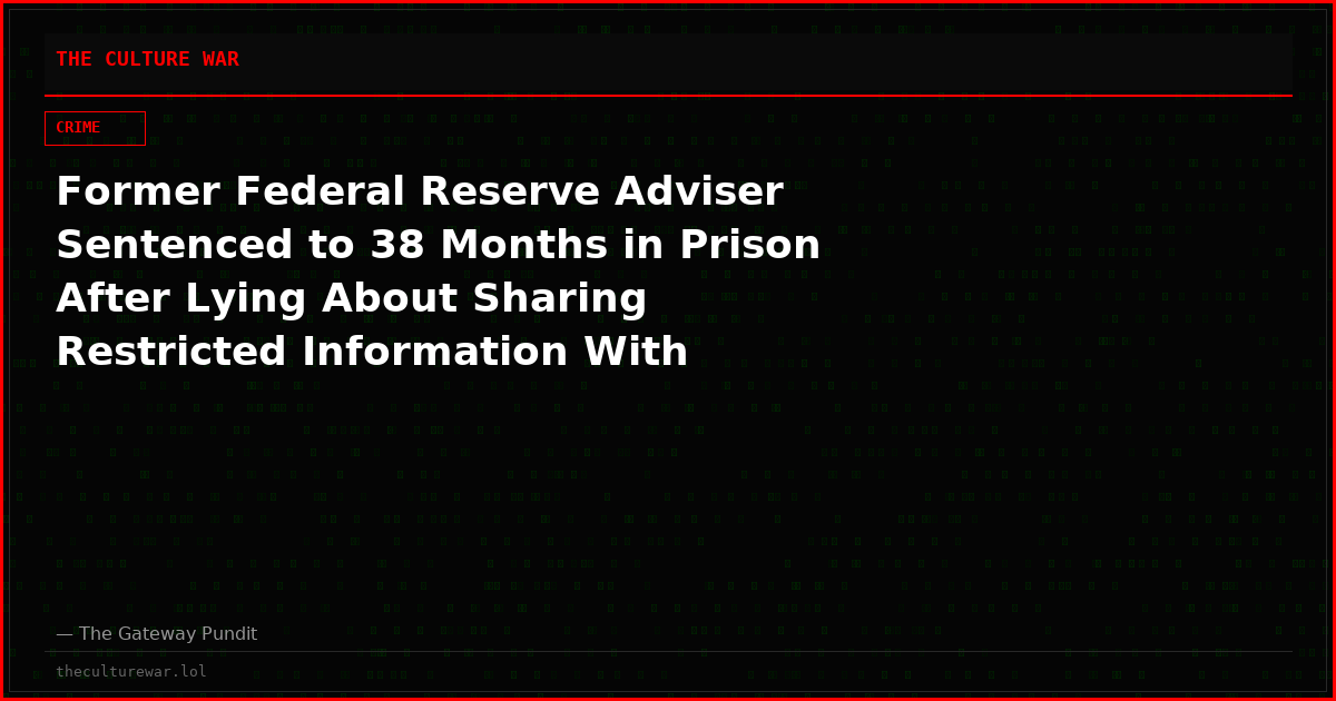 Former Federal Reserve Adviser Sentenced to 38 Months in Prison After Lying About Sharing Restricted Information With Suspected Chinese Intelligence Operatives