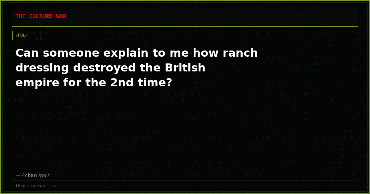 Can someone explain to me how ranch dressing destroyed the British empire for the 2nd time?