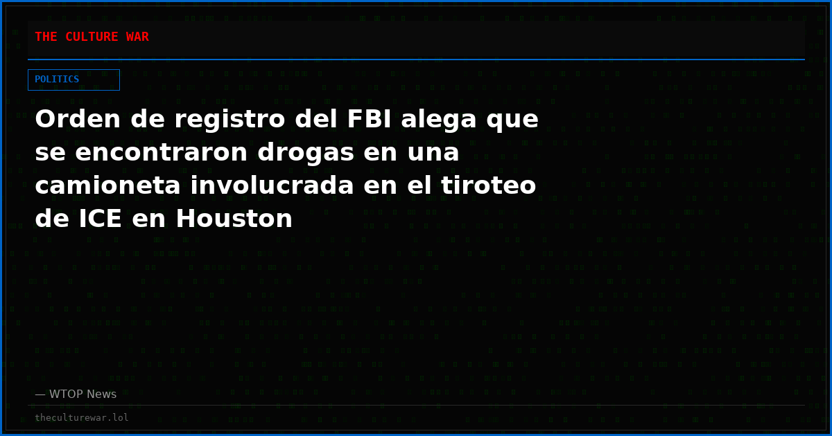 Orden de registro del FBI alega que se encontraron drogas en una camioneta involucrada en el tiroteo de ICE en Houston