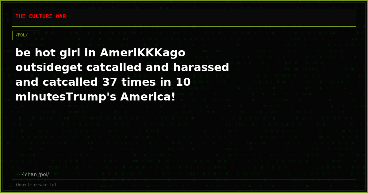 be hot girl in AmeriKKKago outsideget catcalled and harassed and catcalled 37 times in 10 minutesTrump's America!