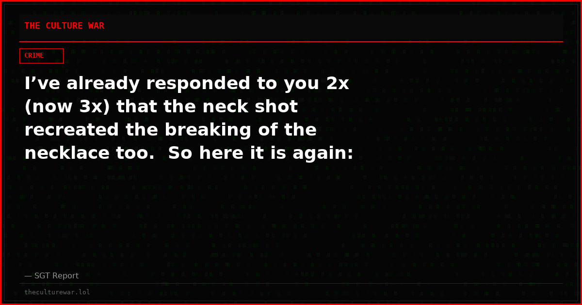 I’ve already responded to you 2x (now 3x) that the neck shot recreated the breaking of the necklace too.  So here it is again: