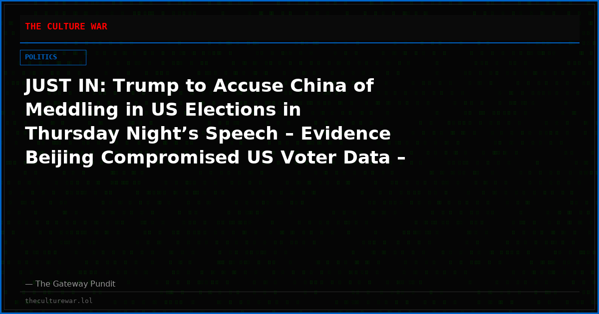 JUST IN: Trump to Accuse China of Meddling in US Elections in Thursday Night’s Speech – Evidence Beijing Compromised US Voter Data – CIA Withheld Info: Report
