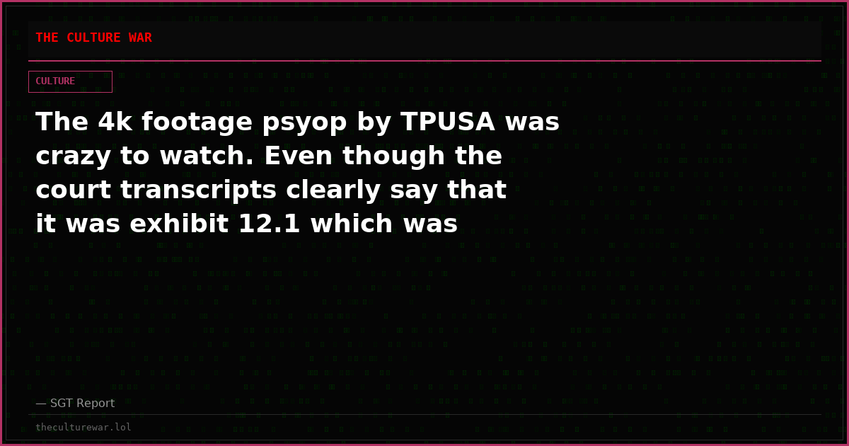 The 4k footage psyop by TPUSA was crazy to watch. Even though the court transcripts clearly say that it was exhibit 12.1 which was already introduced and rejected by judge Graff.