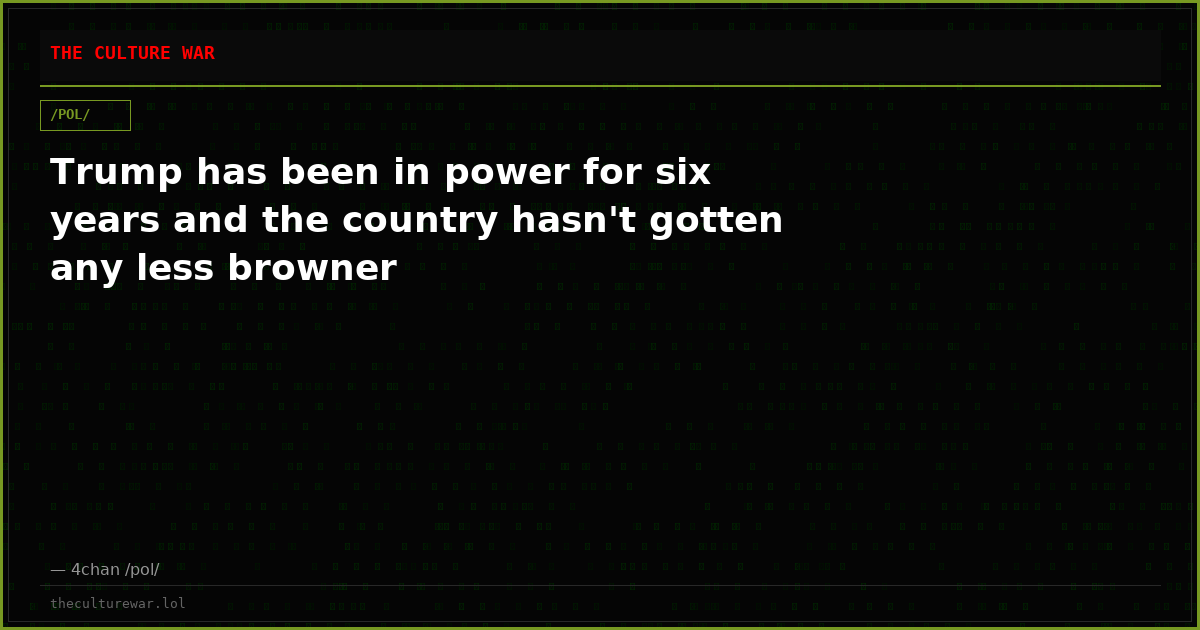 Trump has been in power for six years and the country hasn't gotten any less browner