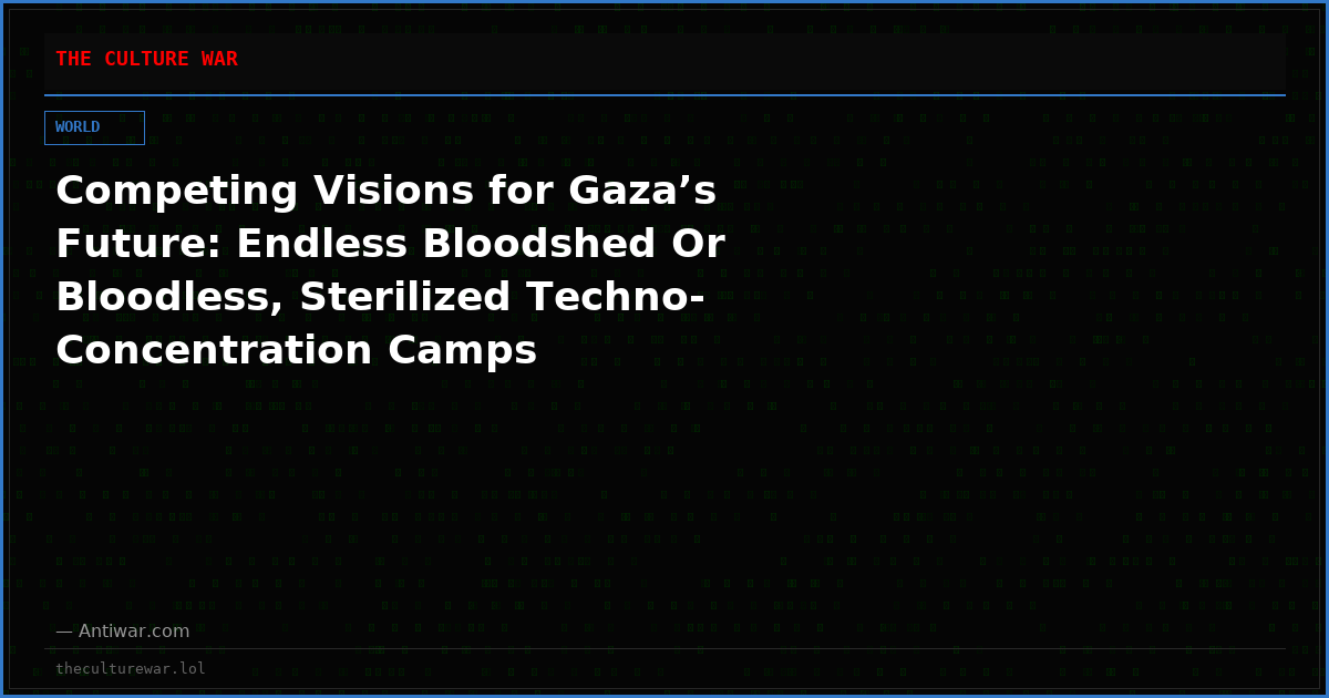 Competing Visions for Gaza’s Future: Endless Bloodshed Or Bloodless, Sterilized Techno-Concentration Camps