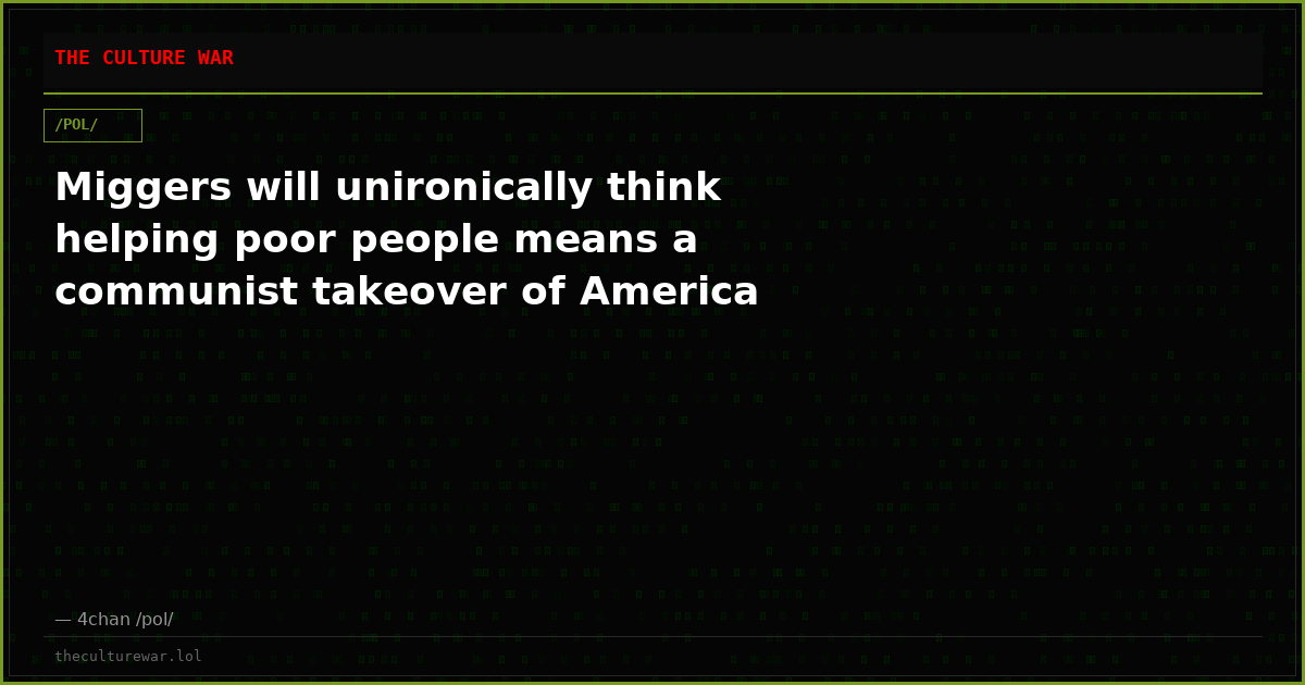 Miggers will unironically think helping poor people means a communist takeover of America