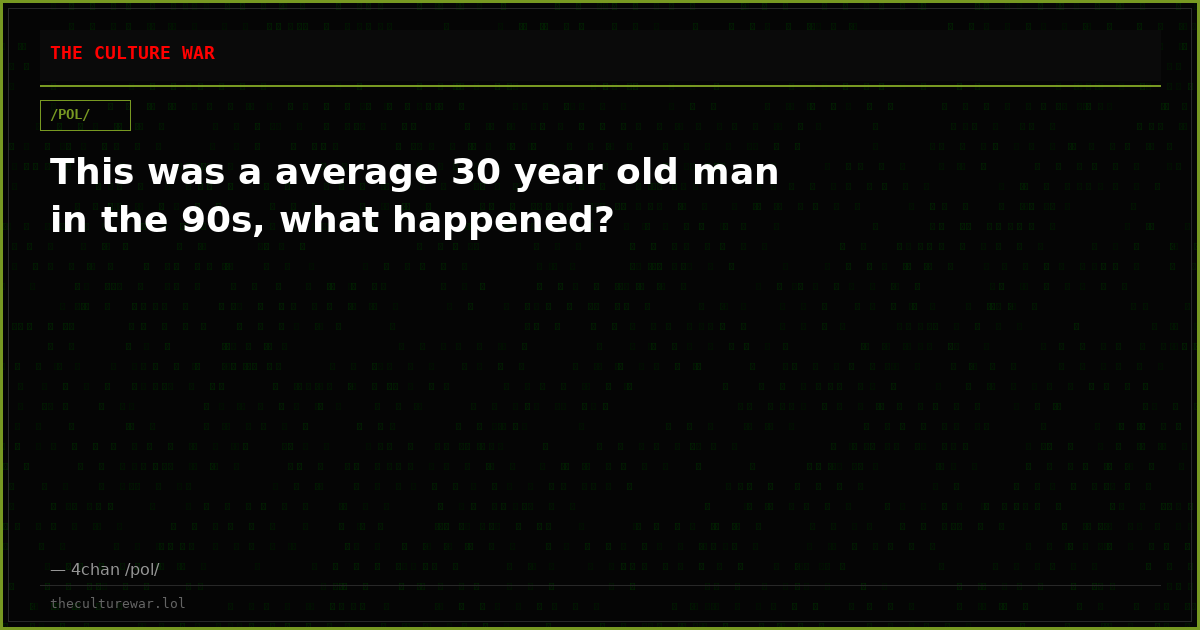 This was a average 30 year old man in the 90s, what happened?