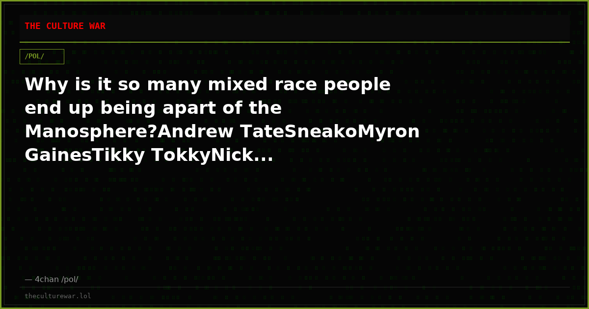 Why is it so many mixed race people end up being apart of the Manosphere?Andrew TateSneakoMyron GainesTikky TokkyNick...