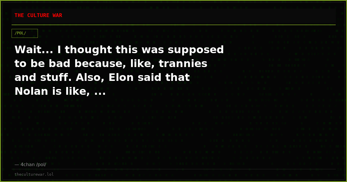 Wait... I thought this was supposed to be bad because, like, trannies and stuff. Also, Elon said that Nolan is like, ...