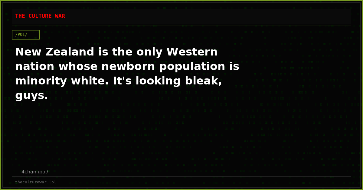 New Zealand is the only Western nation whose newborn population is minority white. It's looking bleak, guys.