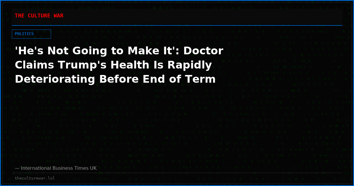 'He's Not Going to Make It': Doctor Claims Trump's Health Is Rapidly Deteriorating Before End of Term
