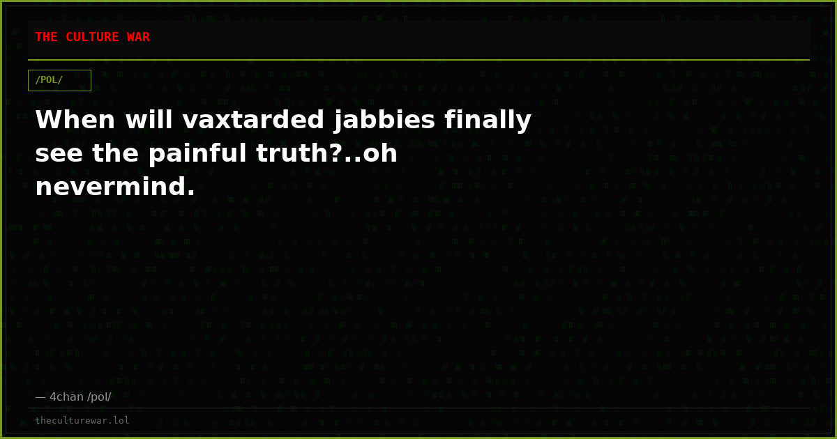 When will vaxtarded jabbies finally see the painful truth?..oh nevermind.
