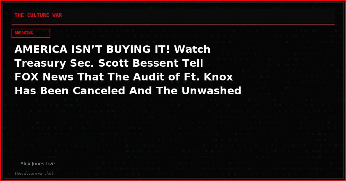 AMERICA ISN’T BUYING IT! Watch Treasury Sec. Scott Bessent Tell FOX News That The Audit of Ft. Knox Has Been Canceled And The Unwashed Masses Should Just “Trust Me Bro”