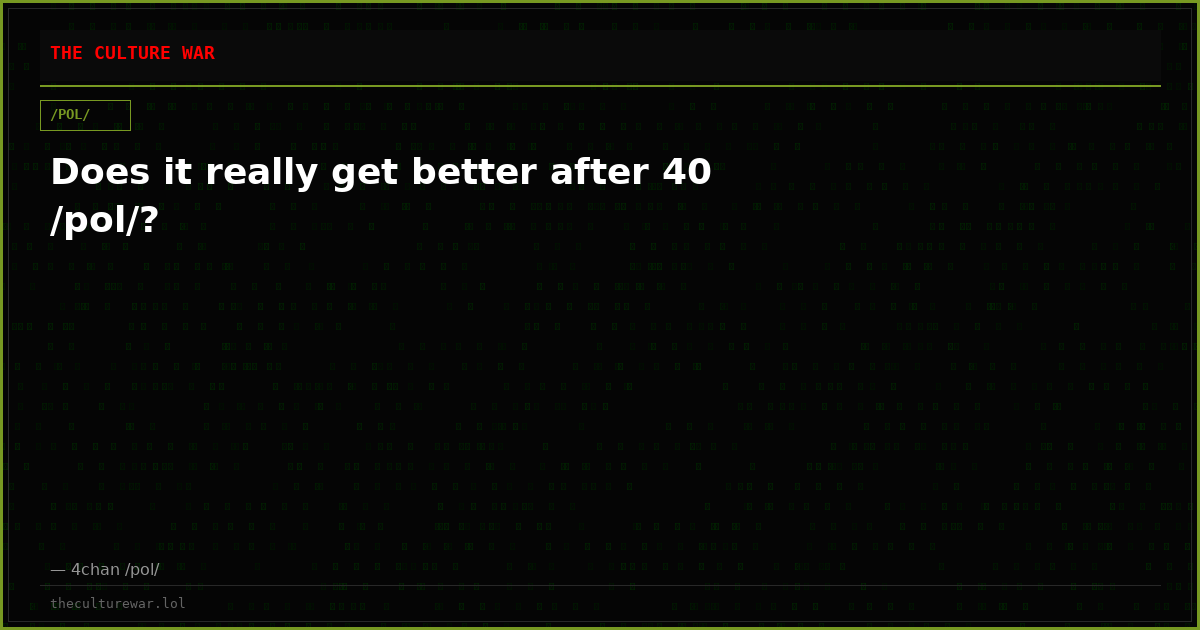 Does it really get better after 40 /pol/?