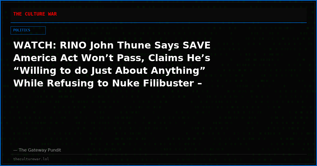 WATCH: RINO John Thune Says SAVE America Act Won’t Pass, Claims He’s “Willing to do Just About Anything” While Refusing to Nuke Filibuster – Blames Democrats Instead