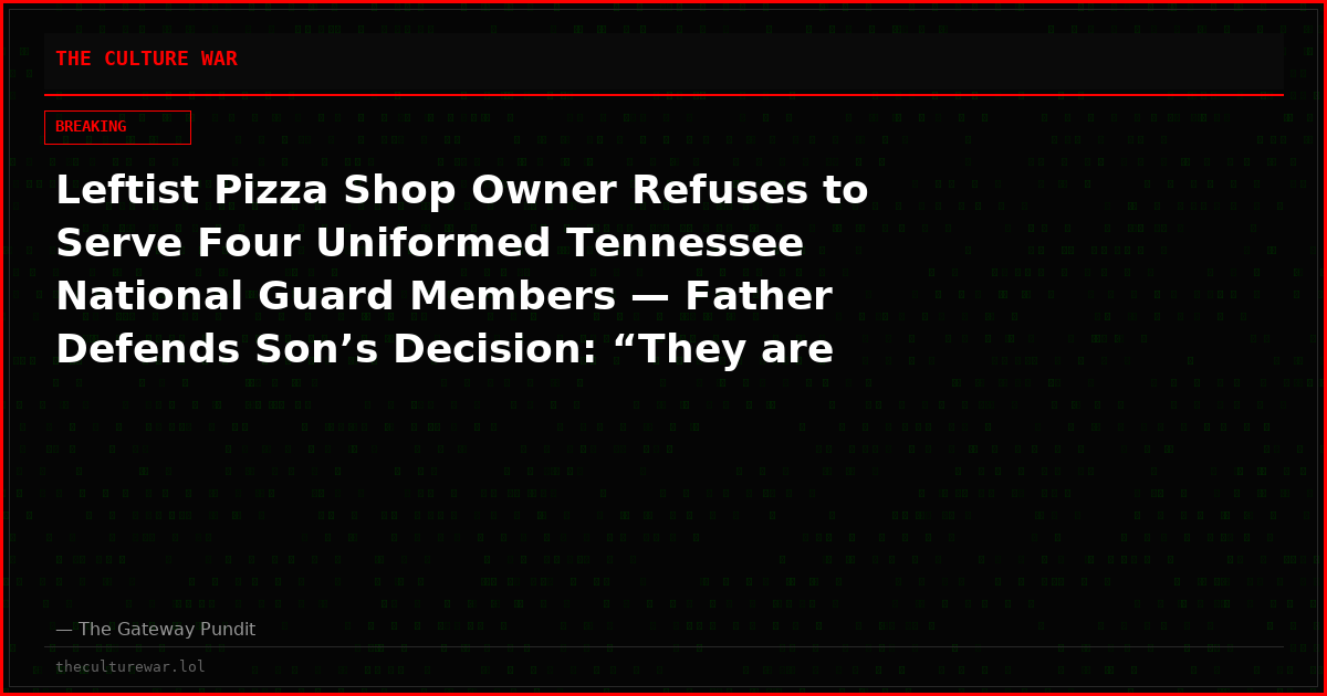Leftist Pizza Shop Owner Refuses to Serve Four Uniformed Tennessee National Guard Members — Father Defends Son’s Decision: “They are Trained to Kill, Not to De-Escalate”