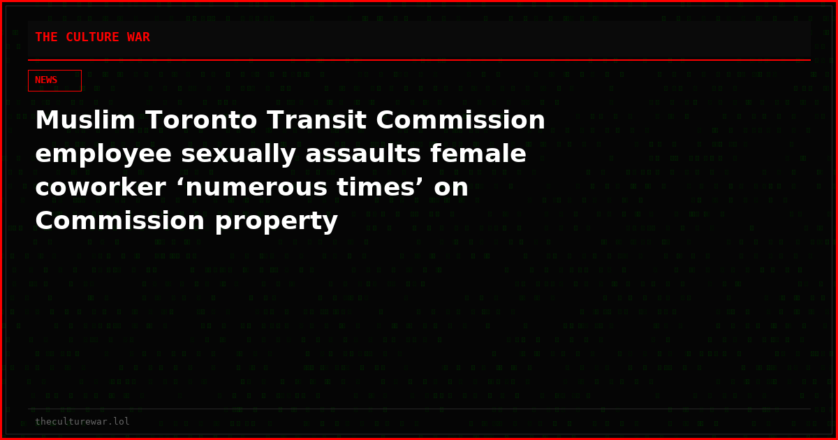 Muslim Toronto Transit Commission employee sexually assaults female coworker ‘numerous times’ on Commission property