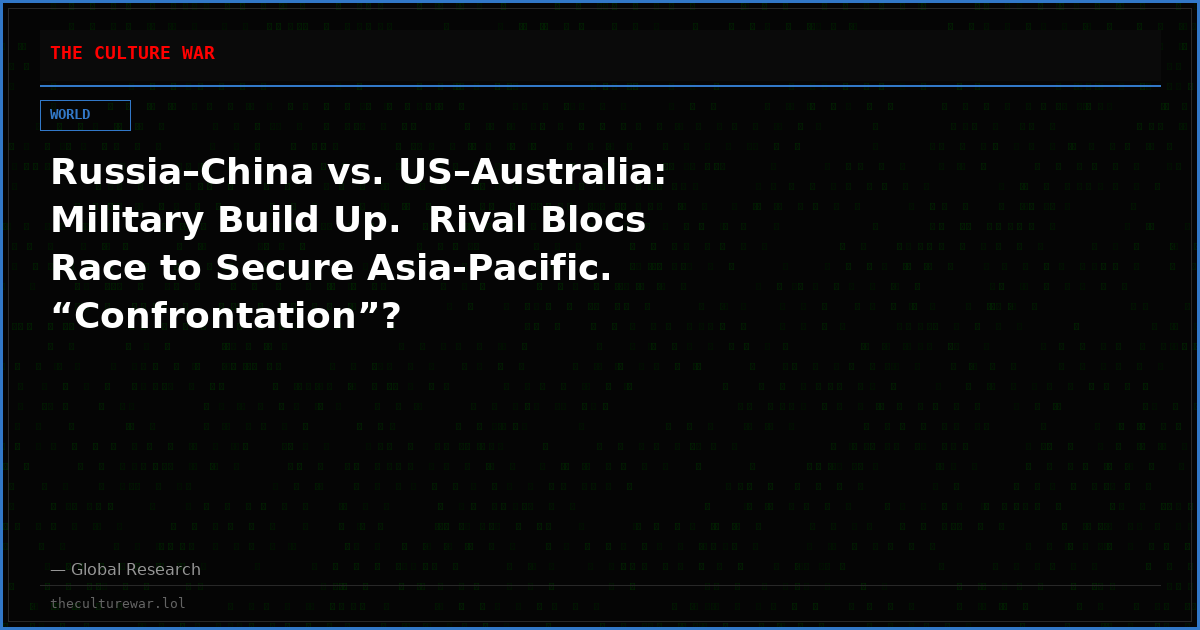 Russia–China vs. US–Australia: Military Build Up.  Rival Blocs Race to Secure Asia-Pacific. “Confrontation”?