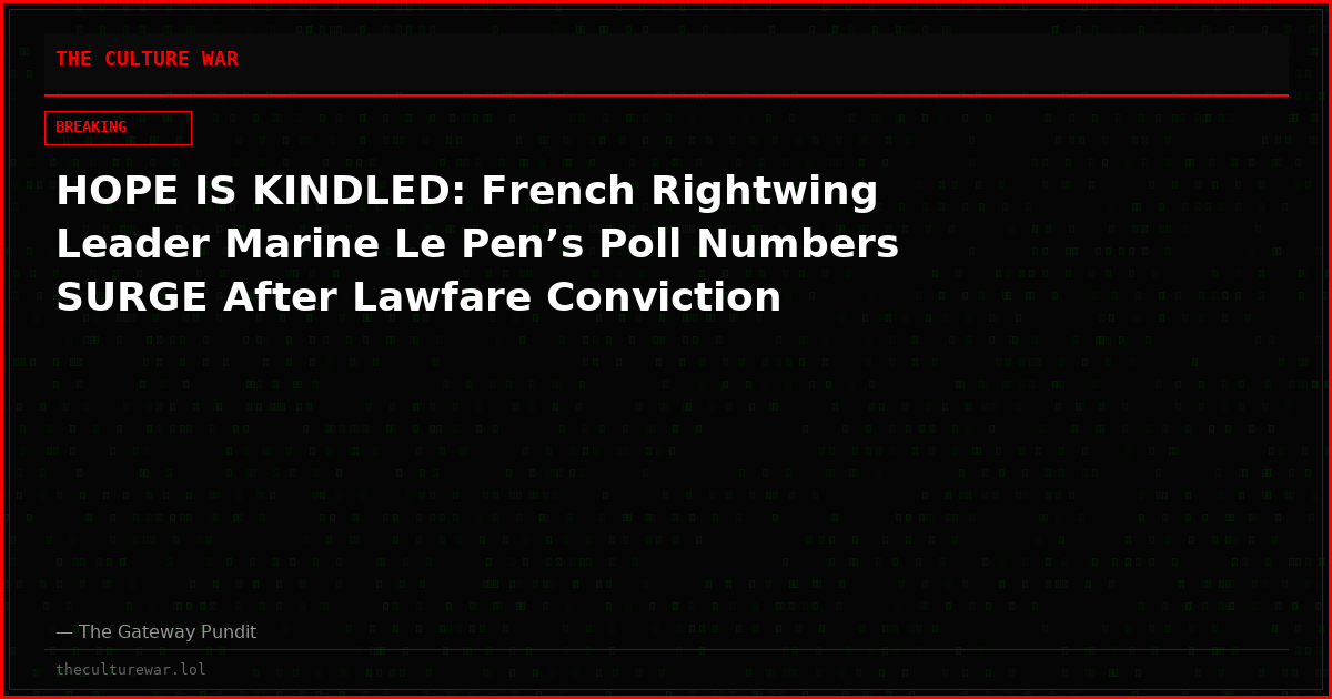 HOPE IS KINDLED: French Rightwing Leader Marine Le Pen’s Poll Numbers SURGE After Lawfare Conviction