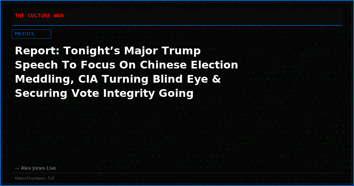 Report: Tonight’s Major Trump Speech To Focus On Chinese Election Meddling, CIA Turning Blind Eye & Securing Vote Integrity Going Forward