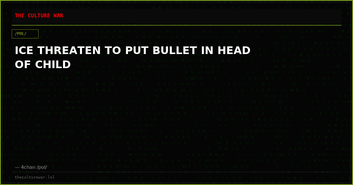 ICE THREATEN TO PUT BULLET IN HEAD OF CHILD