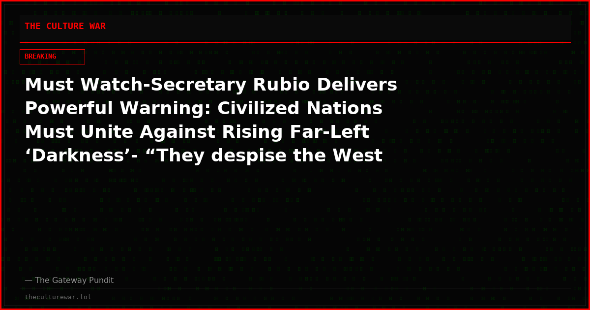 Must Watch-Secretary Rubio Delivers Powerful Warning: Civilized Nations Must Unite Against Rising Far-Left ‘Darkness’- “They despise the West because the West is great”(Video)