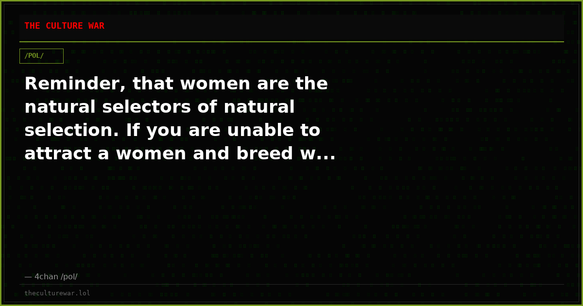 Reminder, that women are the natural selectors of natural selection. If you are unable to attract a women and breed w...