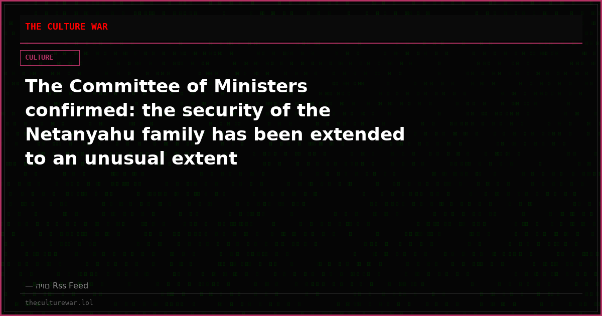 The Committee of Ministers confirmed: the security of the Netanyahu family has been extended to an unusual extent