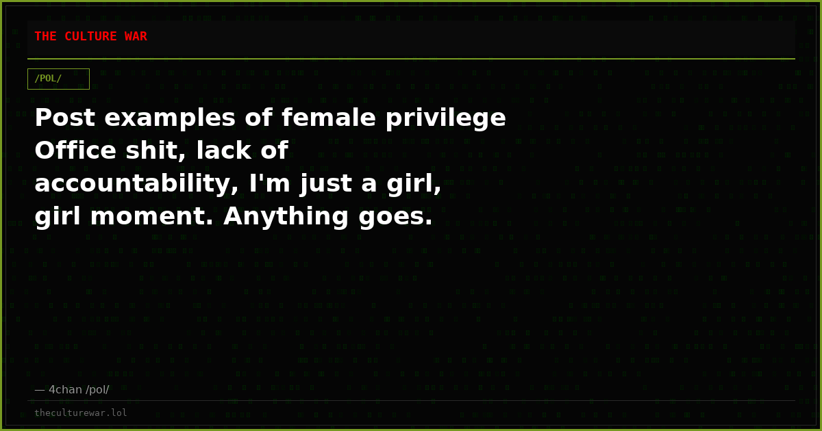 Post examples of female privilege Office shit, lack of accountability, I'm just a girl, girl moment. Anything goes.