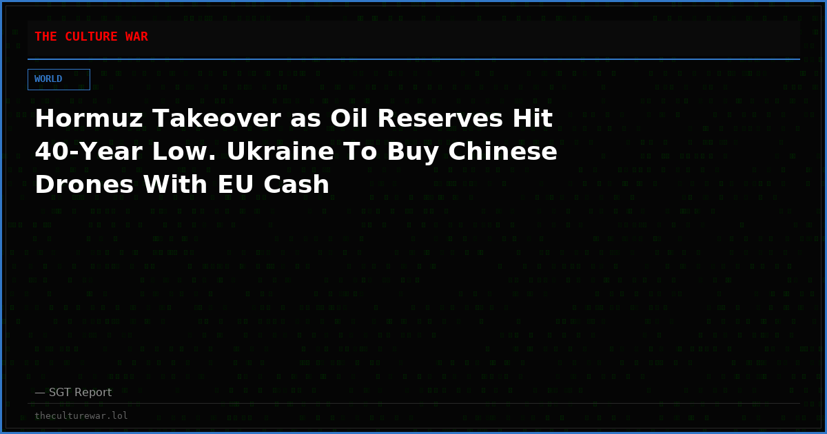 Hormuz Takeover as Oil Reserves Hit 40-Year Low. Ukraine To Buy Chinese Drones With EU Cash