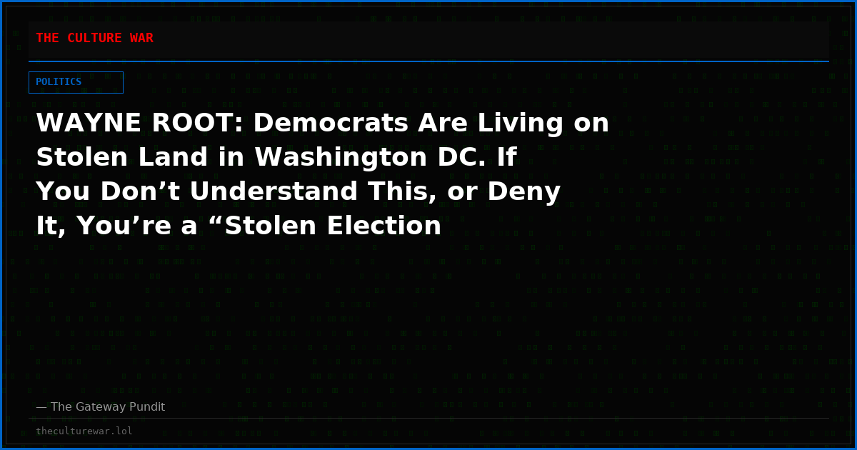 WAYNE ROOT: Democrats Are Living on Stolen Land in Washington DC. If You Don’t Understand This, or Deny It, You’re a “Stolen Election Denier.”