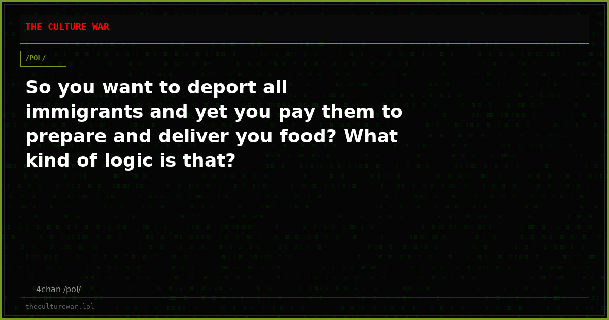 So you want to deport all immigrants and yet you pay them to prepare and deliver you food? What kind of logic is that?