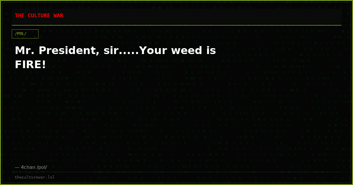 Mr. President, sir.....Your weed is FIRE!