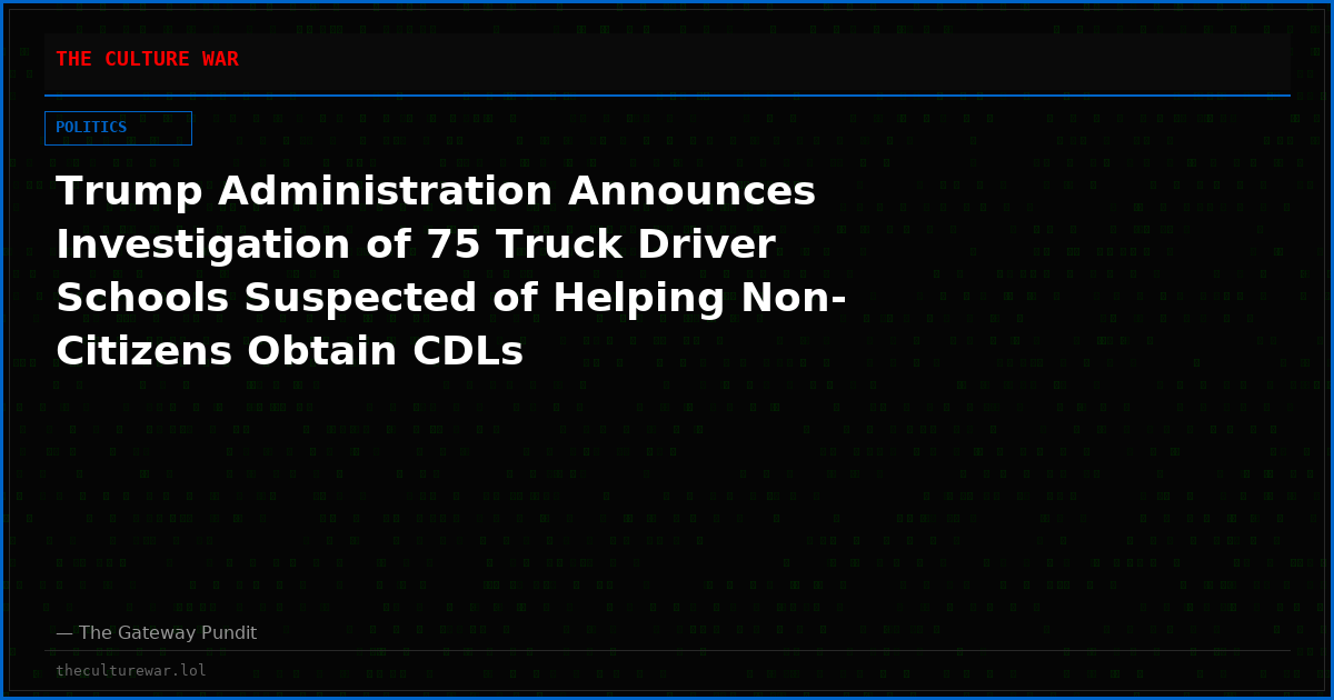 Trump Administration Announces Investigation of 75 Truck Driver Schools Suspected of Helping Non-Citizens Obtain CDLs