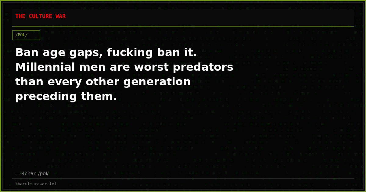Ban age gaps, fucking ban it. Millennial men are worst predators than every other generation preceding them.