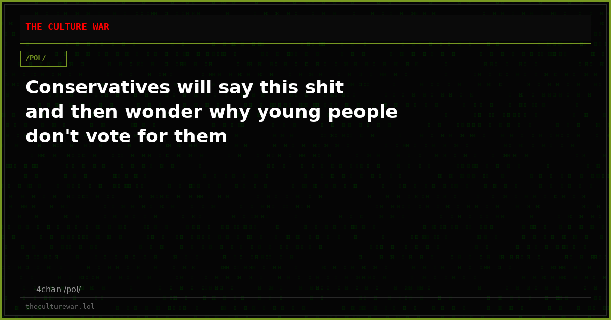 Conservatives will say this shit and then wonder why young people don't vote for them