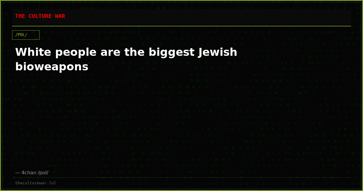 White people are the biggest Jewish bioweapons